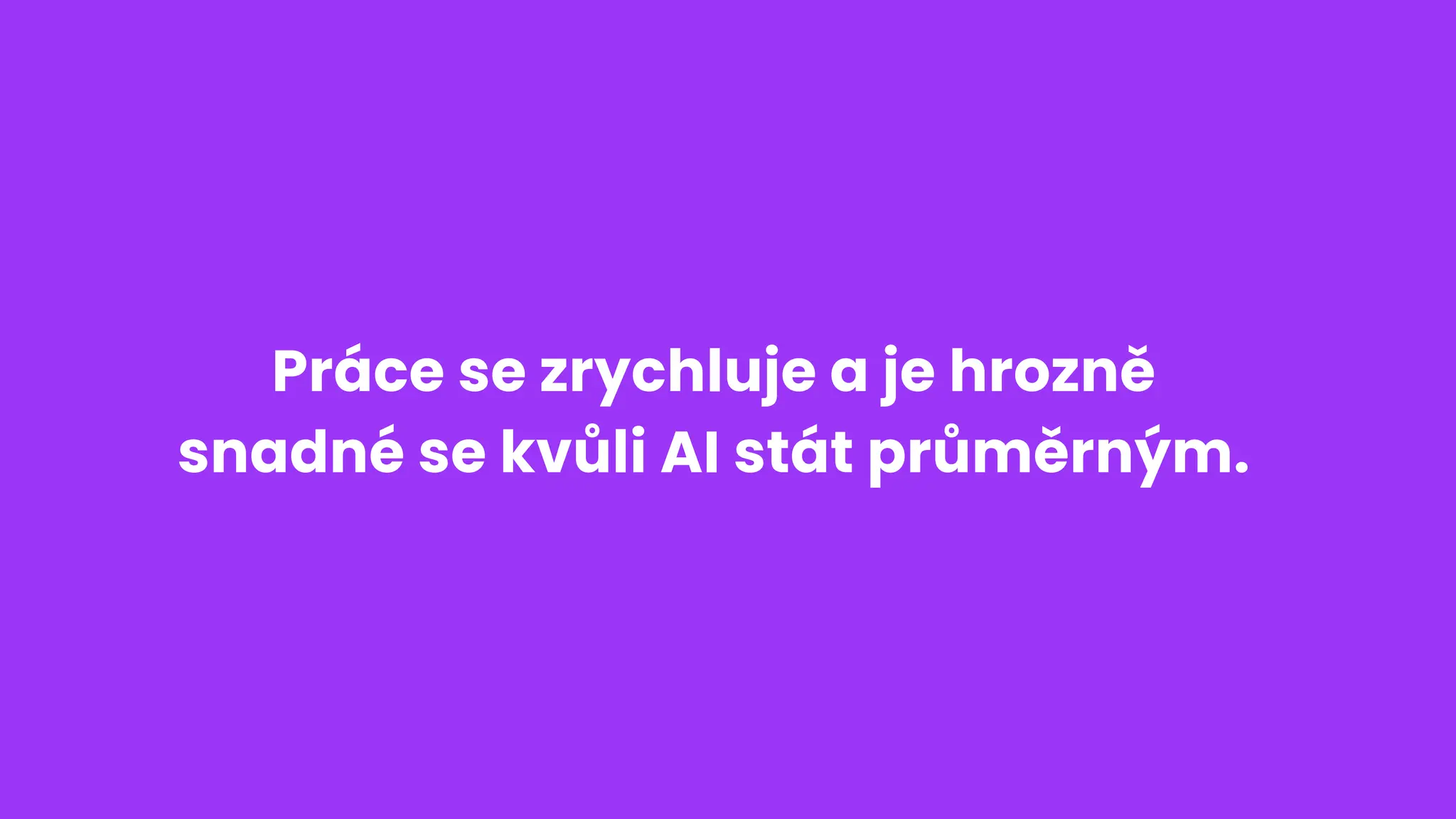 Práce se zrychluje a je hrozně
snadné se kvůli AI stát průměrným.
 