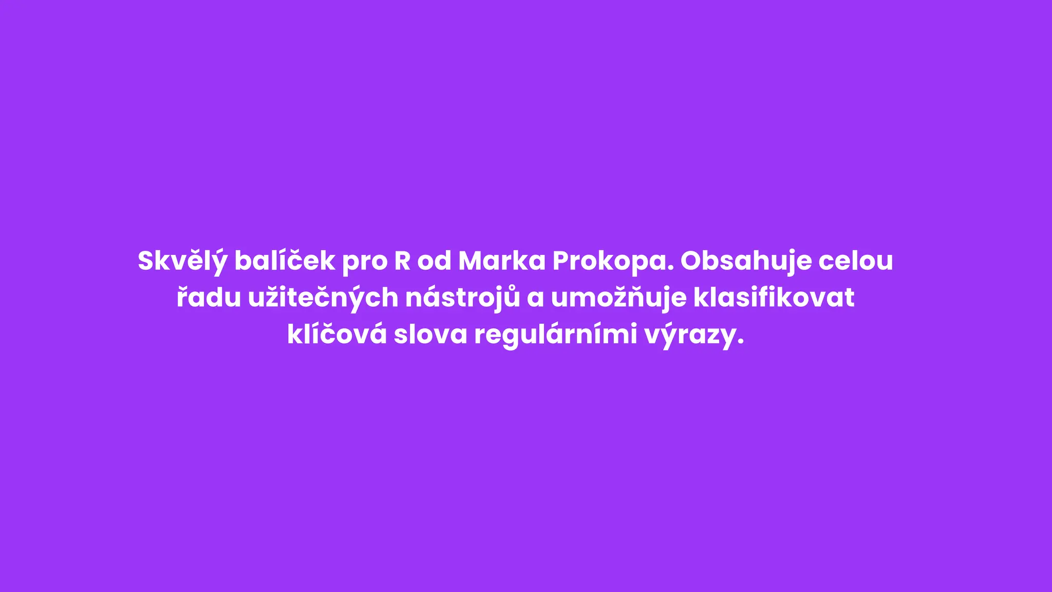 Skvělý balíček pro R od Marka Prokopa. Obsahuje celou
řadu užitečných nástrojů a umožňuje klasifikovat
klíčová slova regulárními výrazy.
 