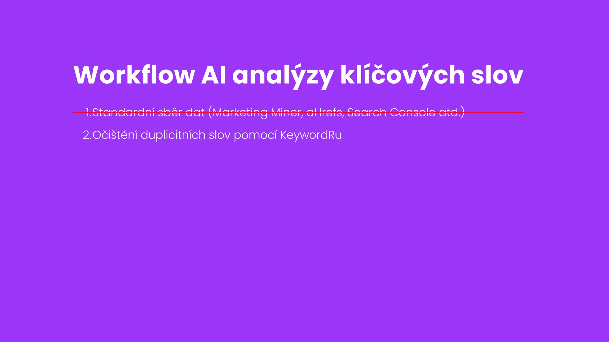 Standardní sběr dat (Marketing Miner, aHrefs, Search Console atd.)
1.
Očištění duplicitních slov pomocí KeywordRu
2.
Workflow AI analýzy klíčových slov
 