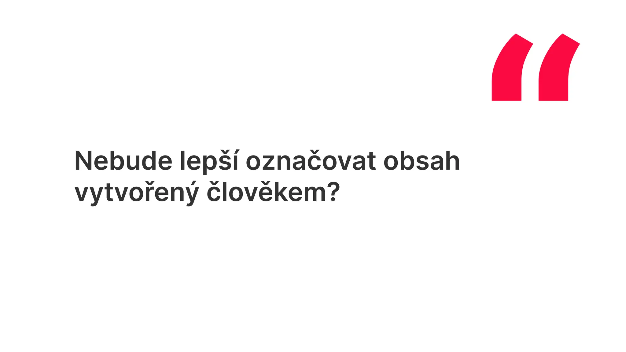“
Nebude lepší označovat obsah
vytvořený člověkem?