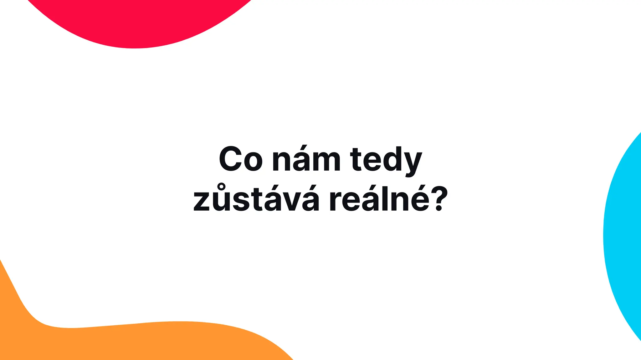 Co nám tedy
zůstává reálné?