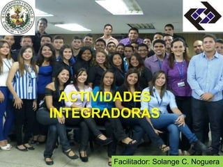 Facilitador: Solange C. Noguera
ACTIVIDADES
INTEGRADORAS
 