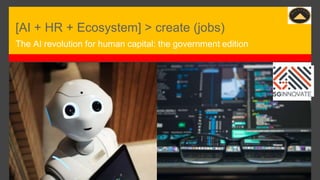 [AI + HR + Ecosystem] > create (jobs)
The AI revolution for human capital: the government edition
 