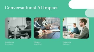 Be innovative
Revolutionize
Streamlined
Efficiency
Maximized
Productivity
Conversational AI Impact
 