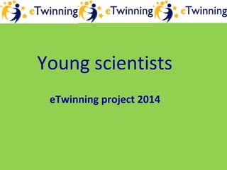 Young scientists
eTwinning project 2014
 