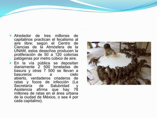 En la ciudad de México se emiten al día un promedio de cuatro mil toneladas de gases tóxicos que forman una capa contaminadora de hasta 300 metros de espesor. Siguiendo las recomendaciones internacionales en México se ha implementado el Índice Metropolitano la Calidad de Aire IMECA, Diario Oficial, 29 de noviembre de 1982, un parámetro que identifica los niveles de concentración de los diversos contaminantes promediados de diversos lapsos (de 1 a 24 horas) y que posee las siguientes características: 	a) Transforma las unidades científicas de concentración de cada contaminante separado en un número entero adimensional (de 0 a 500) para que sea (o así al menos se quiere) de fácil comprensión para el público.