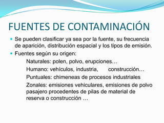 FUENTES DE CONTAMINACIÓNSe pueden clasificar ya sea por la fuente, su frecuencia de aparición, distribución espacial y los tipos de emisión.