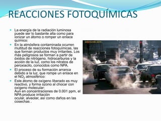 EFECTOS DE LOS CONTAMINANTES ATMOSFERICOSEntre los fenómenos atmosféricos hay dos que guardan relación con la contaminación: a) la inversión térmica; y b) las reacciones fotoquímicas. 
