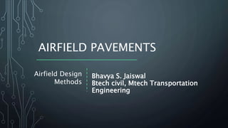 AIRFIELD PAVEMENTS
Airfield Design
Methods
Bhavya S. Jaiswal
Btech civil, Mtech Transportation
Engineering
 