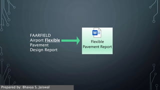 FAARFIELD
Airport Flexible
Pavement
Design Report
Flexible
Pavement Report
Prepared by: Bhavya S. Jaiswal
 