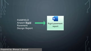 FAARFIELD
Airport Rigid
Pavement
Design Report
Rigid pavement
report
Prepared by: Bhavya S. Jaiswal
 