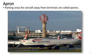 Apron
• Parking areas for aircraft away from terminals are called aprons.
17
 
