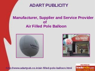 ADART PUBLICITY
http://www.adartpub.co.in/air-filled-pole-balloon.html
Manufacturer, Supplier and Service Provider
of
Air Filled Pole Balloon
 