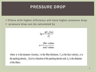  Filters with higher efficiency will have higher pressure drop.
 pressure drop can be calculated by
PRESSURE DROP
9
 