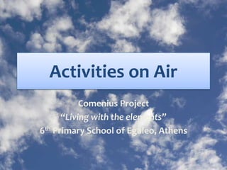Activities on Air
Comenius Project
“Living with the elements”
6th Primary School of Egaleo, Athens
 