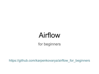 Airflow
for beginners
https://github.com/karpenkovarya/airflow_for_beginners
 