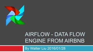 AIRFLOW - DATA FLOW
ENGINE FROM AIRBNB
By Walter Liu 2016/01/28
 
