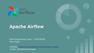 Apache Airflow
Data Engineering Lunch - 12/07/2020
Will Angel
Linkedin: https://www.linkedin.com/in/william-angel/
Twitter: @DataDrivenAngel
 