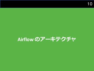 10
Airflow のアーキテクチャ
 