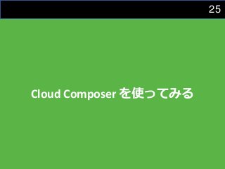 25
Cloud Composer を使ってみる
 