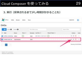 29
Cloud Composer を使ってみる
3. 実行（反映されるまで少し時間がかかることも）
 
