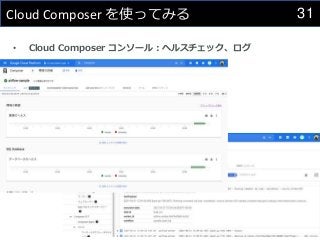 31
Cloud Composer を使ってみる
• Cloud Composer コンソール：ヘルスチェック、ログ
 