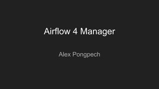 Airflow 4 Manager
Alex Pongpech
 