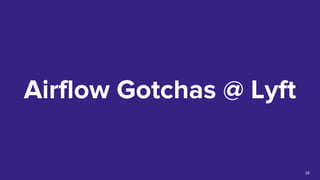 Airflow Gotchas @ Lyft
26
 