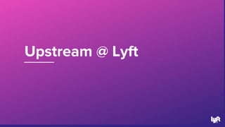 Upstream @ Lyft
28
 