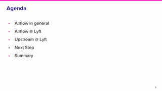 Agenda
• Airflow in general
• Airflow @ Lyft
• Upstream @ Lyft
• Next Step
• Summary
3
 