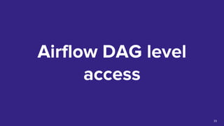 Airflow DAG level
access
33
 