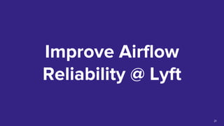 Improve Airflow
Reliability @ Lyft
21
 