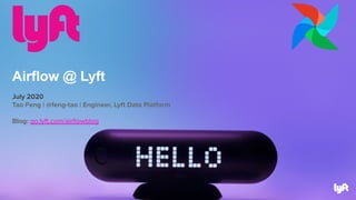 July 2020
Tao Feng | @feng-tao | Engineer, Lyft Data Platform
Blog: go.lyft.com/airﬂowblog
Airflow @ Lyft
 