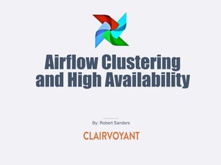 Airflow Clustering
and High Availability
By: Robert Sanders
 