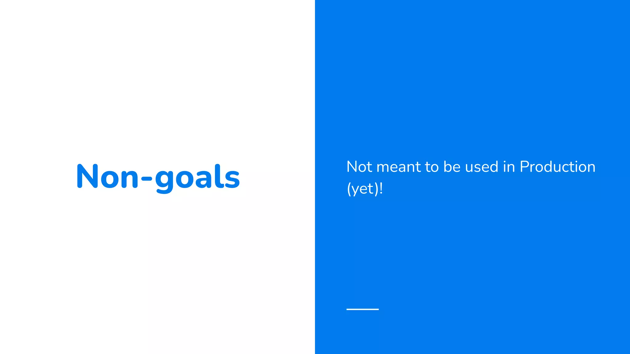 Non-goals Not meant to be used in Production
(yet)!
 