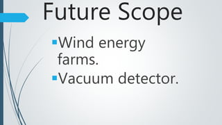 Future Scope
Wind energy
farms.
Vacuum detector.
 
