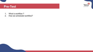 Pre-Test
1. What is workflow ?
2. How we scheduled workflow?
 