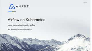 Airflow on Kubernetes
An Anant Corporation Story.
Using kubernetes to deploy airflow
 