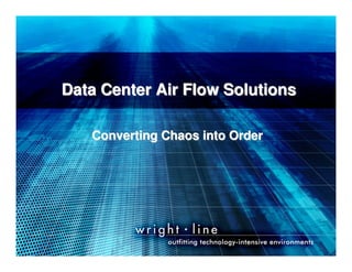 Data Center Air Flow Solutions

                       Converting Chaos into Order




Managing Your Infrastructure……The Smart Way
 
