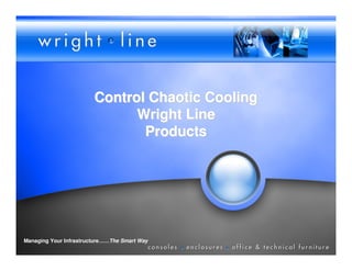 Control Chaotic Cooling
                              Wright Line
                               Products




Managing Your Infrastructure……The Smart Way
 