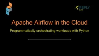 Apache Airflow in the Cloud
Programmatically orchestrating workloads with Python
 