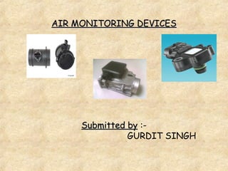 AIR MONITORING DEVICES Submitted by  :-   GURDIT SINGH 