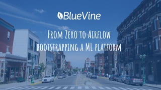 From Zero to Airﬂow
bootstrapping a ML platform
1
 