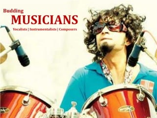 Budding

  MUSICIANS
   Vocalists | Instrumentalists | Composers
 