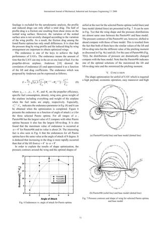 International Journal of Mechanical, Industrial and Aerospace Engineering 2:1 2008




fuselage is excluded for the aerodynamic analysis, the profile                               airfoil at the root for the selected Pareto optima (solid lines) and
and induced drags can only affect a total drag. The half of                                  base model (dotted lines) are presented in Fig. 7. It can be seen
profile drag is a friction one resulting from shear stress on the                            in Fig. 7(a) that the wing shape and the pressure distributions
wetted wing surface. However, the variation of the wetted                                    are almost same ones between the Pareto#01 and base model.
surface area is not severely changed according to the variation
                                                                                             The pressure contours of the Pareto#01 are, however, shifted to
of the wing profile. As a result, the friction drag among the
listed Pareto optima has only small differences. It is clear that                            ahead compare with those of base model. This is resulted from
the pressure drag by wing profile and the induced drag by wing                               the fact that both of them have the similar values of the lift and
arrangement are important to obtain optimized wings.                                         lift-to-drag ratio but the different value of the pitching moment
   The endurance is one of the keys to achieve the high                                      as discussed in Fig. 4(c) and (d). For the case of Pareto#06 (Fig.
performance of UAVs. The endurance means the amount of                                       7(b)), the distributions of pressure are dramatically changed
time that the UAV can stay in the air on one load of fuel. For the                           compare with the base model. Note that the Pareto#06 indicates
propeller-driven airplane, Anderson [18] showed the                                          one of the optimal solutions of the maximized the lift and
correlation of endurance (E) and approximated it as a function                               lift-to-drag ratio and the minimized the pitching moment.
of the lift and drag coefficients. The endurance which was
proposed by Anderson can be expressed as follows;                                                                     V. CONCLUSION
                                                                                               The shape optimization for airfoil of UAV which is required
                          η pr            C3/ 2                     CL / 2
                                                                     3                       a high payload, economic operation, easy maneuver and high
                     E=            2 ρ ∞ S L (W1−1/ 2 − W0−1/ 2 )                 (8)
                           c               CD                       CD

where η pr , c , ρ∞ , S , W1 , and W0 are the propeller efficiency,
specific fuel consumption, density, wing area, gross weight of
the airplane including everything and weight of the airplane
when the fuel tanks are empty, respectively. Especially,
 CL / 2 / CD indicates the endurance parameter in Eq. (8) and it can
   3


be obtained when the optimization is completed. Figure 6
presents the endurance as a function of angle of attack ( α ) for
the three selected Pareto optima. For all ranges of α ,
Pareto#06 has the largest value of E compare with other Pareto
optima because it also has the largest lift-to-drag. It is also
found that the maximum value of endurance is occurred at
α = 4o for Pareto#06 and its value is about 24. The interesting
fact is also seen in Fig. 6 that the endurances for all Pareto
optima have the same value at the angle of attack of 8 degree. It                                    (a) Pareto#01(solid line) and base model (dotted line)
is deduced that increasing in the drag is more rapidly occurred
than that of the lift from α = 4o to α = 8o .
    In order to explain the results of shape optimization, the
pressure contours around the wing and the optimal shapes of

                     25


                     20
      /CD]




                     15
     3/2
      Endurance[CL




                                                            Pareto#01
                     10                                     Pareto#04
                                                            Pareto#06

                      5


                      0                                                                             (b) Pareto#06 (solid line) and base model (dotted line)
                               0         2          4          6             8
                                             Angle of Attack                                 Fig. 7 Pressure contours and shape of wing for selected Pareto optima
                                                                                                                        and base model
           Fig. 6 Endurances vs. angle of attack for Pareto optima




                                                                                        71
 