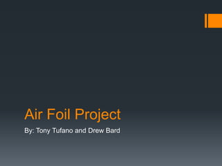 Air Foil Project
By: Tony Tufano and Drew Bard
