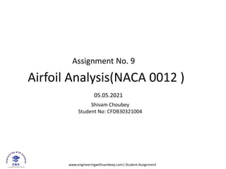 www.engineeringwithsandeep.com| Student Assignment
Assignment No. 9
Airfoil Analysis(NACA 0012 )
05.05.2021
Shivam Choubey
Student No: CFDB30321004
 