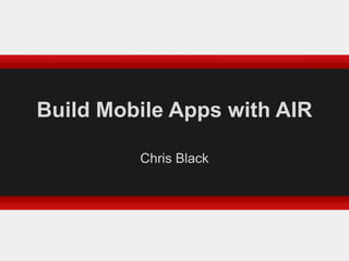 Build Mobile Apps with AIR Chris Black 