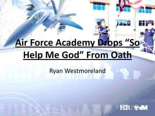 Air Force Academy Drops “So
Help Me God” From Oath
Ryan Westmoreland

 