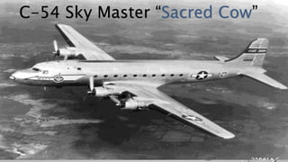 C-54 Sky Master “Sacred Cow”
 
